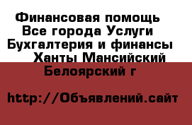 Финансовая помощь - Все города Услуги » Бухгалтерия и финансы   . Ханты-Мансийский,Белоярский г.